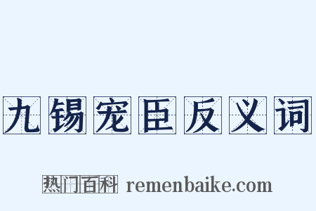 九锡宠臣反义词是什么意思的图片